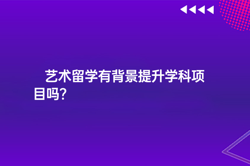 艺术留学有背景提升学科项目吗？ 