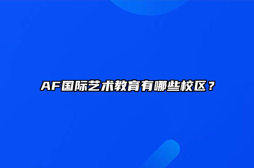 AF国际艺术教育有哪些校区？ 