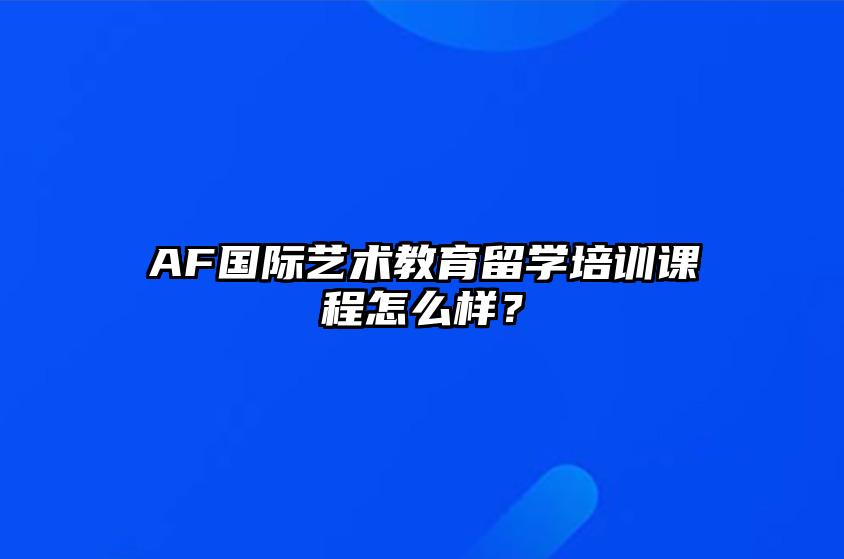 AF国际艺术教育留学培训课程怎么样？ 