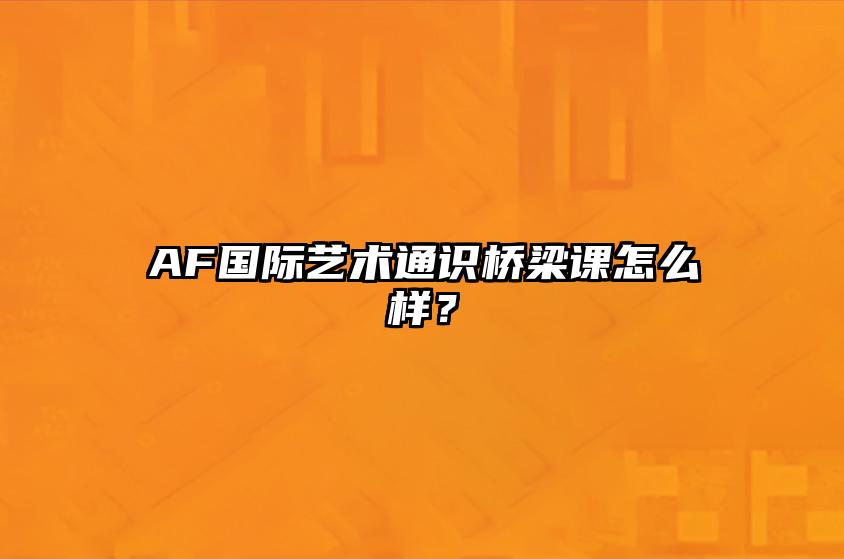 AF国际艺术通识桥梁课怎么样？ 