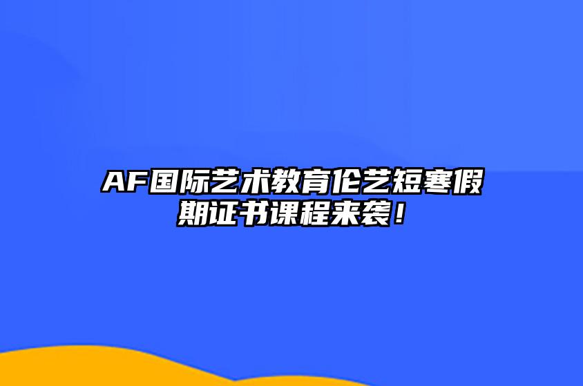 AF国际艺术教育伦艺短寒假期证书课程来袭！ 