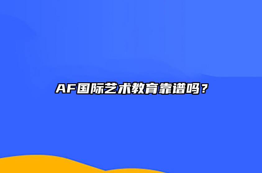 AF国际艺术教育靠谱吗？ 