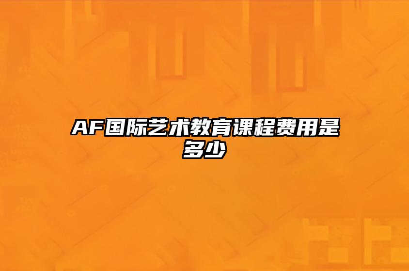 AF国际艺术教育课程费用是多少 