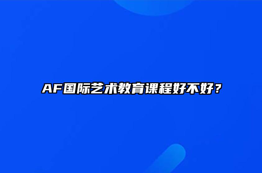 AF国际艺术教育课程好不好？ 