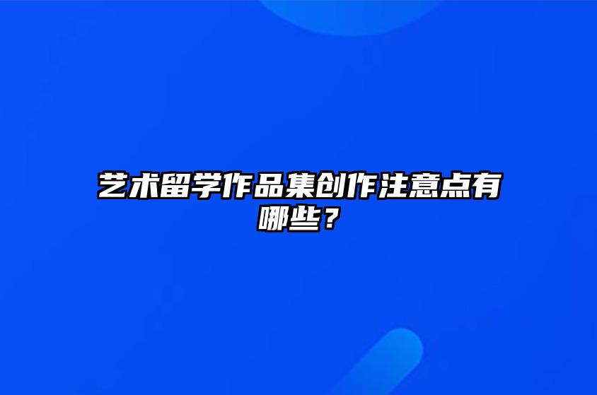 艺术留学作品集创作注意点有哪些？ 