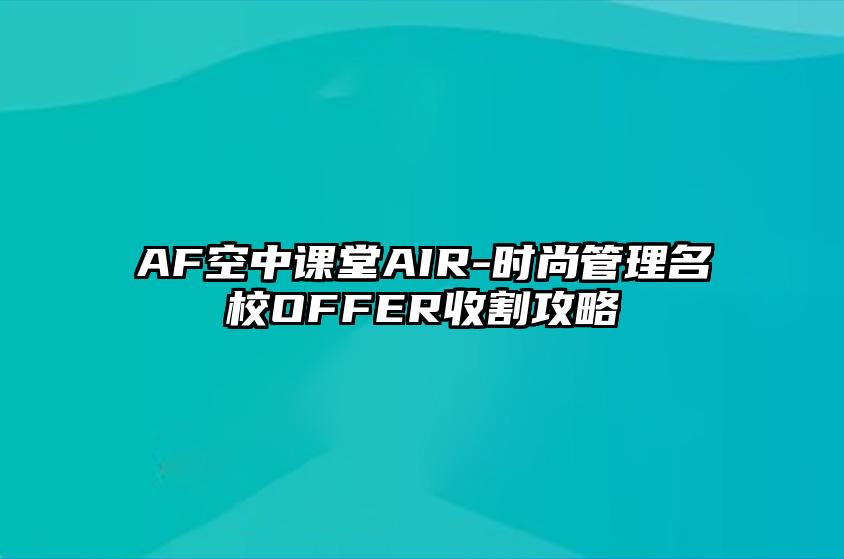 AF空中课堂AIR-时尚管理名校OFFER收割攻略