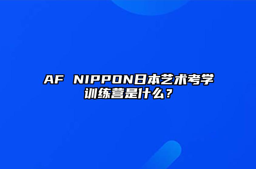 AF NIPPON日本艺术考学训练营是什么？ 