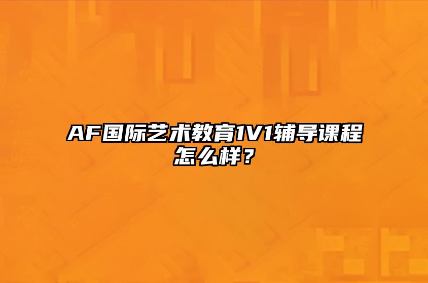 AF国际艺术教育1V1辅导课程怎么样？