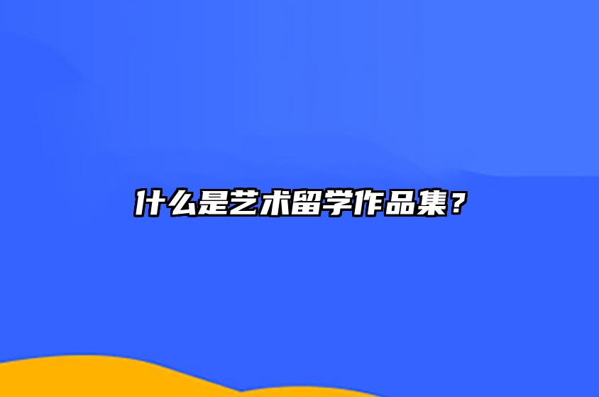 什么是艺术留学作品集？ 