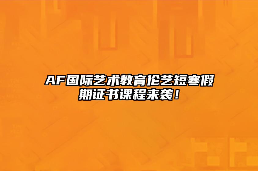 AF国际艺术教育伦艺短寒假期证书课程来袭！