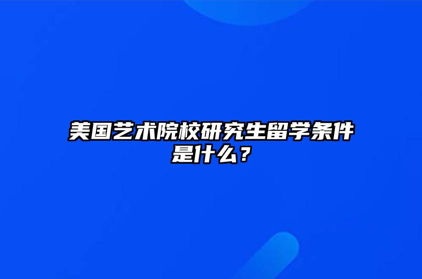 美国艺术院校研究生留学条件是什么？ 