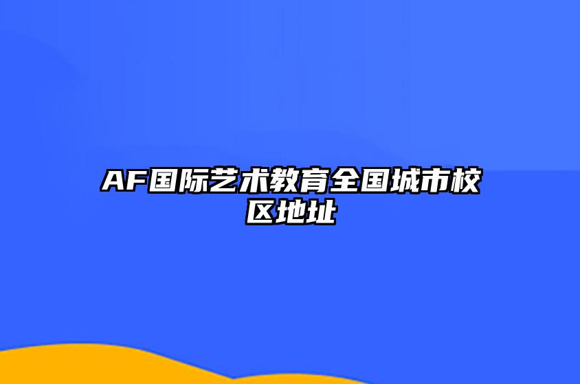 AF国际艺术教育全国城市校区地址 