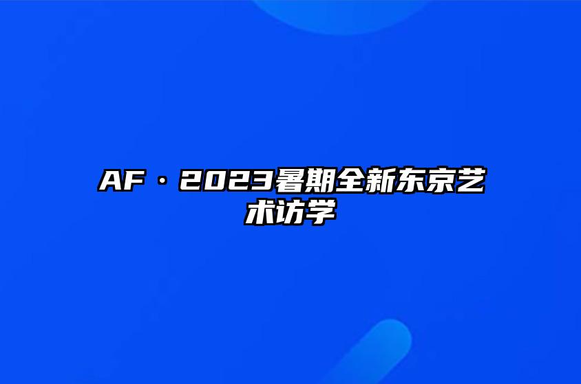 AF·2023暑期全新东京艺术访学