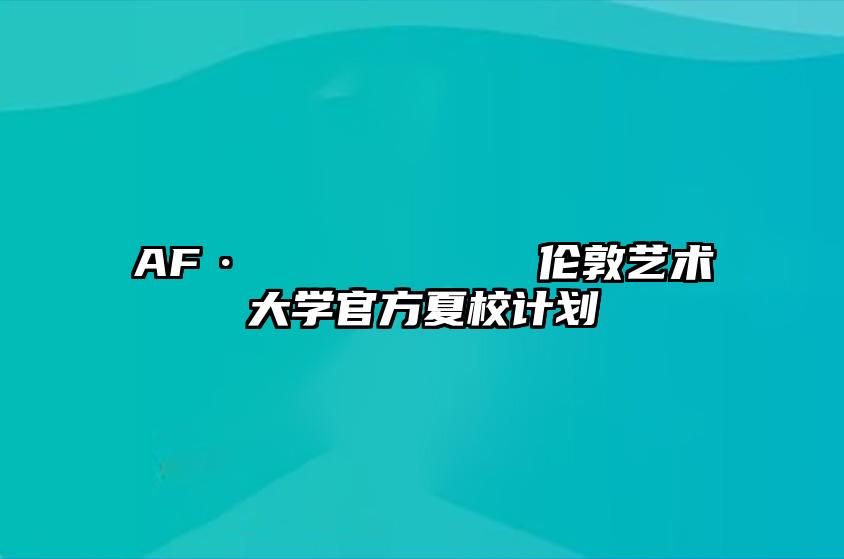 AF·𝐔𝐀𝐋伦敦艺术大学官方夏校计划