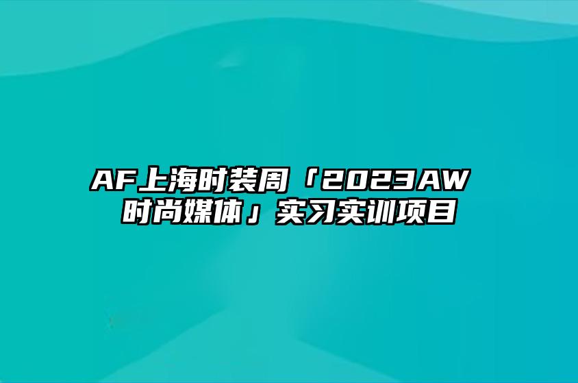 AF上海时装周「2023AW 时尚媒体」实习实训项目