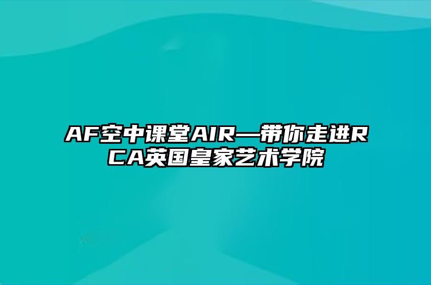 AF空中课堂AIR—带你走进RCA英国皇家艺术学院