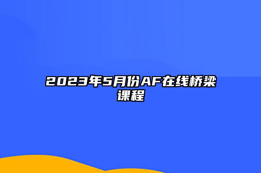 2023年5月份AF在线桥梁课程