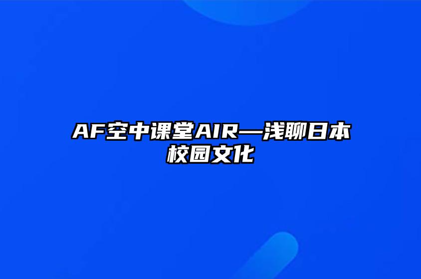 AF空中课堂AIR—浅聊日本校园文化