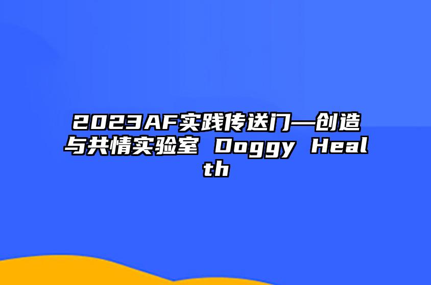 2023AF实践传送门—创造与共情实验室 Doggy Health 