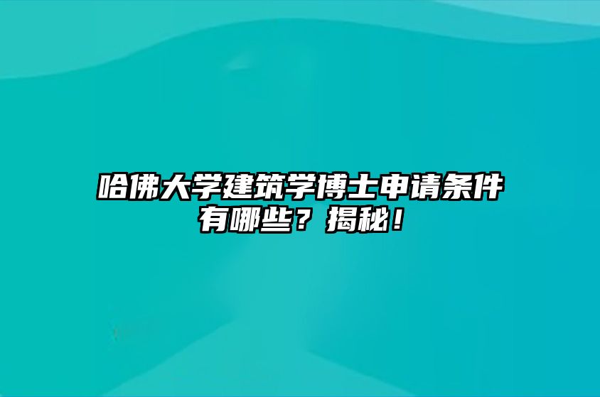 哈佛大学建筑学博士申请条件有哪些？揭秘！ 