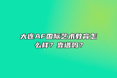 大连AF国际艺术教育怎么样？靠谱吗？ 