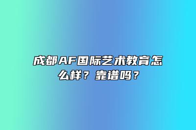 成都AF国际艺术教育怎么样？靠谱吗？