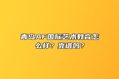 青岛AF国际艺术教育怎么样？靠谱吗？ 