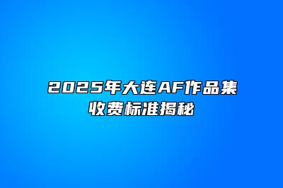 2025年大连AF作品集收费标准揭秘