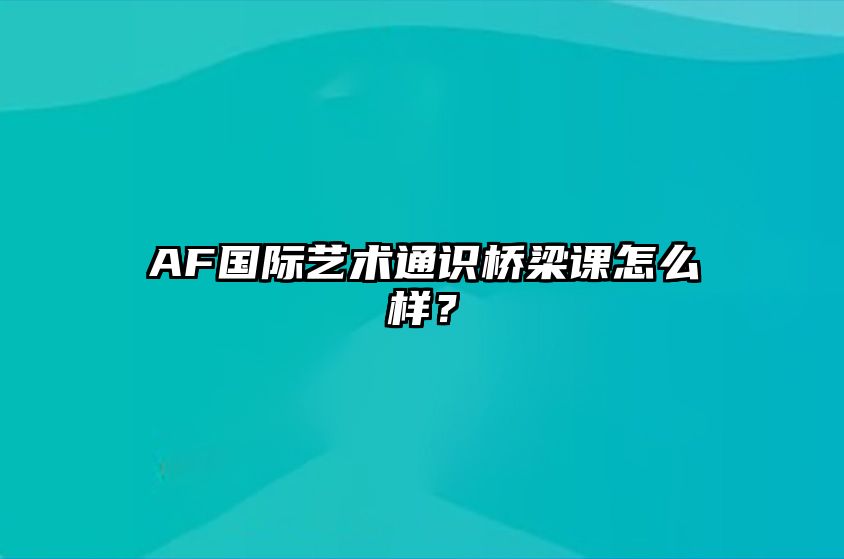 AF国际艺术通识桥梁课怎么样？