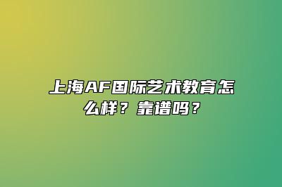 上海AF国际艺术教育怎么样？靠谱吗？ 