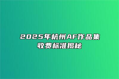 2025年杭州AF作品集收费标准揭秘