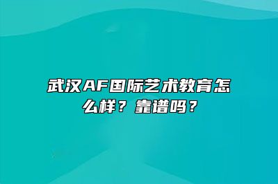 武汉AF国际艺术教育怎么样？靠谱吗？