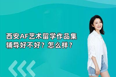 西安AF艺术留学作品集辅导好不好？怎么样？