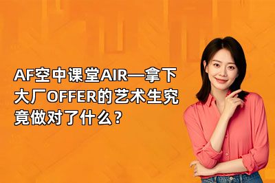 AF空中课堂AIR—拿下大厂OFFER的艺术生究竟做对了什么？