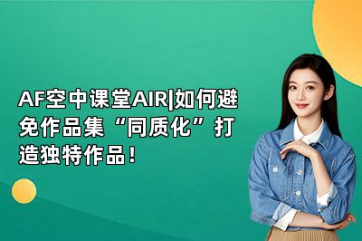 AF空中课堂AIR|如何避免作品集“同质化”打造独特作品！ 