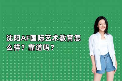 沈阳AF国际艺术教育怎么样？靠谱吗？