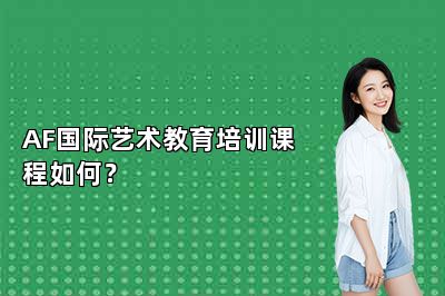 AF国际艺术教育培训课程如何？