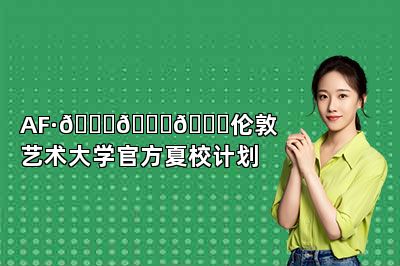 AF·𝐔𝐀𝐋伦敦艺术大学官方夏校计划 