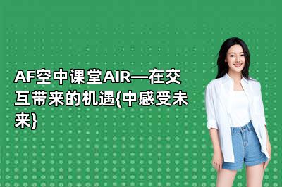 AF空中课堂AIR—在交互带来的机遇{中感受未来}