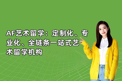 AF艺术留学：定制化、专业化、全链条一站式艺术留学机构 