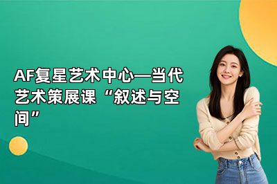 AF复星艺术中心—当代艺术策展课“叙述与空间” 