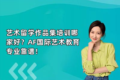 艺术留学作品集培训哪家好？AF国际艺术教育专业靠谱！