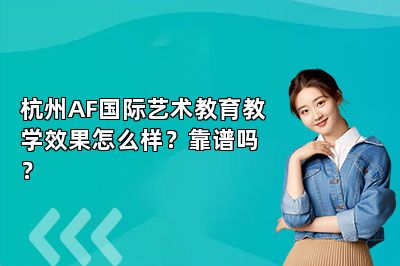 杭州AF国际艺术教育教学效果怎么样？靠谱吗？