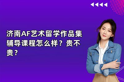 济南AF艺术留学作品集辅导课程怎么样？贵不贵？
