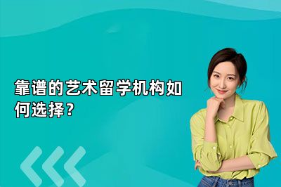 靠谱的艺术留学机构如何选择？