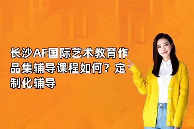 长沙AF国际艺术教育作品集辅导课程如何？定制化辅导