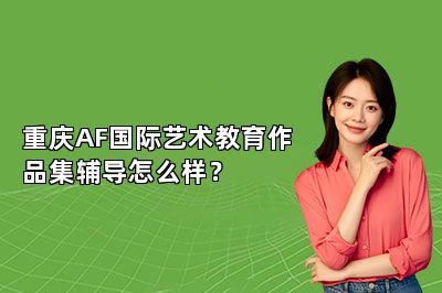 重庆AF国际艺术教育作品集辅导怎么样？