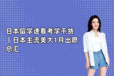 日本留学速看考学干货｜日本主流美大1月出愿总汇