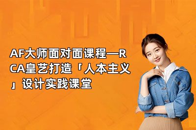 AF大师面对面课程—RCA皇艺打造「人本主义」设计实践课堂