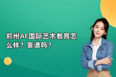 郑州AF国际艺术教育怎么样？靠谱吗？